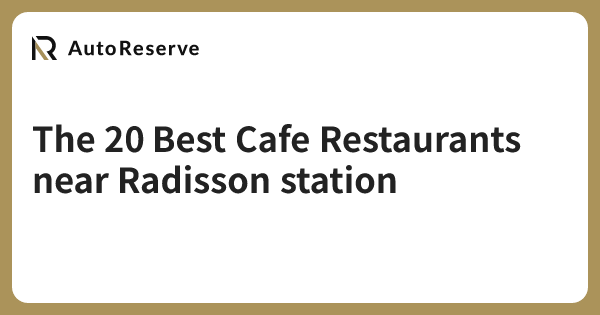 The 20 Best Cafe Restaurants near Radisson station | AutoReserve