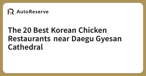 The 20 Best Korean Chicken Restaurants near Daegu Gyesan Cathedral ...