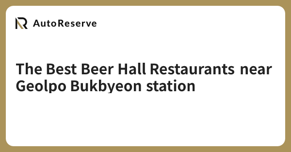 The Best Beer Hall Restaurants near Geolpo Bukbyeon station | AutoReserve