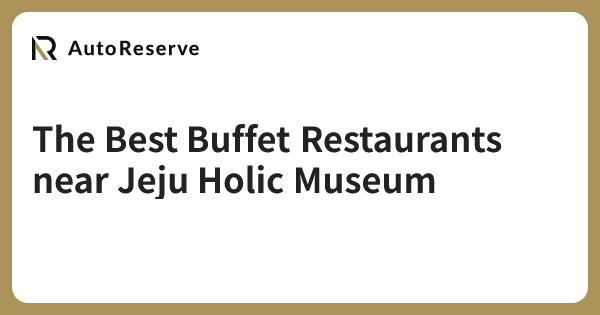 The Best Buffet Restaurants near Jeju Holic Museum | AutoReserve