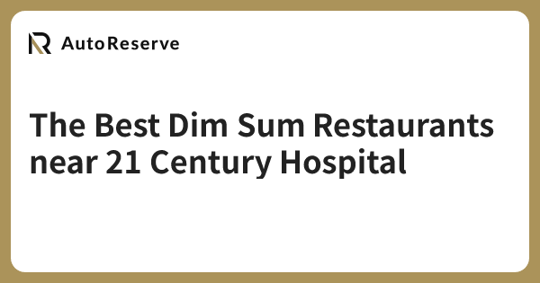 The Best Dim Sum Restaurants near 21 Century Hospital | AutoReserve