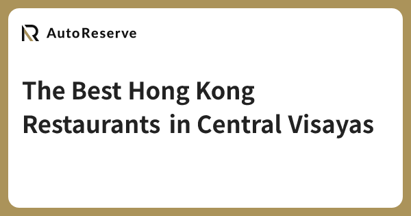 The Best Hong Kong Restaurants in Central Visayas | AutoReserve