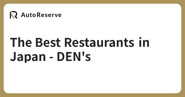 The Best Restaurants in Japan - DEN's | AutoReserve