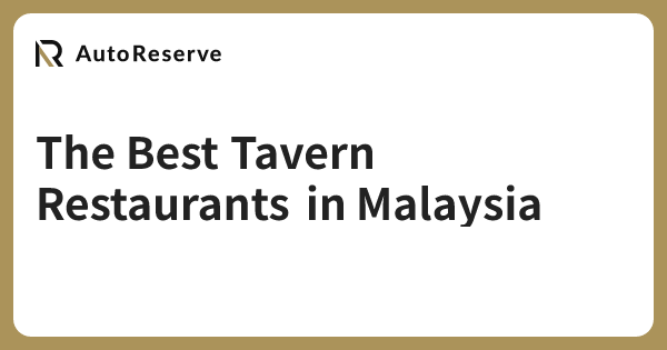 The Best Tavern Restaurants in Malaysia | AutoReserve